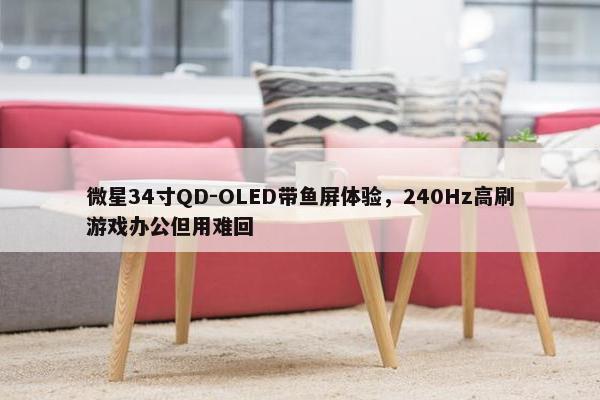 微星34寸QD-OLED带鱼屏体验，240Hz高刷游戏办公但用难回