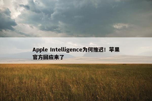 Apple Intelligence为何推迟！苹果官方回应来了