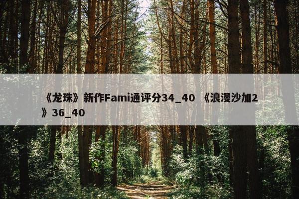 《龙珠》新作Fami通评分34_40 《浪漫沙加2》36_40