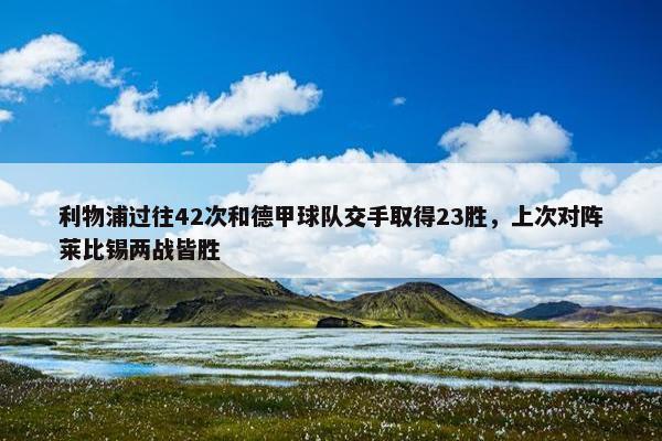 利物浦过往42次和德甲球队交手取得23胜，上次对阵莱比锡两战皆胜