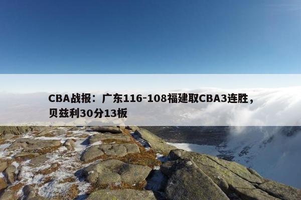 CBA战报：广东116-108福建取CBA3连胜，贝兹利30分13板