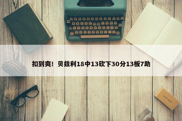 扣到爽！贝兹利18中13砍下30分13板7助