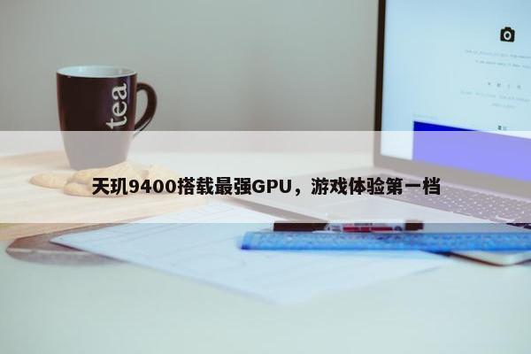 天玑9400搭载最强GPU，游戏体验第一档