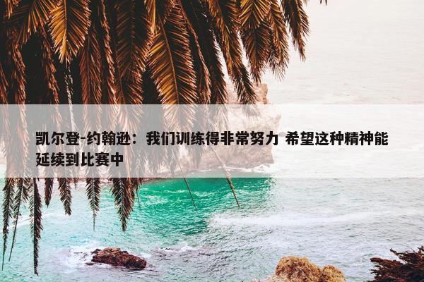 凯尔登-约翰逊：我们训练得非常努力 希望这种精神能延续到比赛中