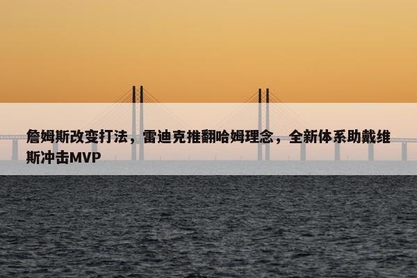 詹姆斯改变打法，雷迪克推翻哈姆理念，全新体系助戴维斯冲击MVP