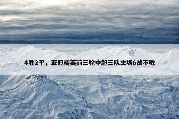 4胜2平，亚冠精英前三轮中超三队主场6战不败