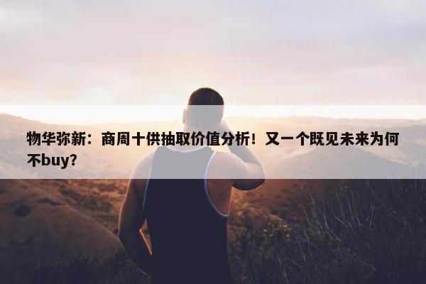 物华弥新：商周十供抽取价值分析！又一个既见未来为何不buy？