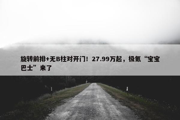 旋转前排+无B柱对开门！27.99万起，极氪“宝宝巴士”来了