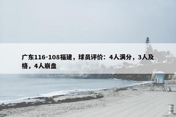 广东116-108福建，球员评价：4人满分，3人及格，4人崩盘