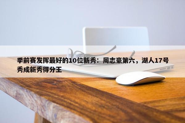 季前赛发挥最好的10位新秀：周志豪第六，湖人17号秀成新秀得分王