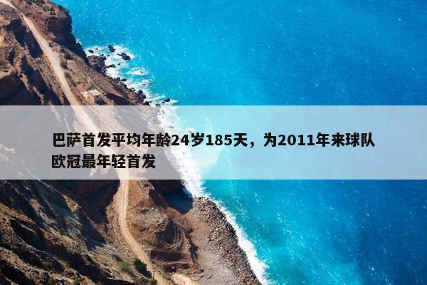 巴萨首发平均年龄24岁185天，为2011年来球队欧冠最年轻首发