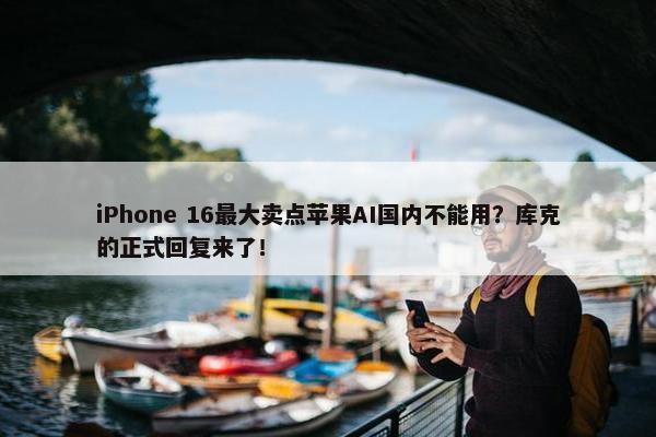 iPhone 16最大卖点苹果AI国内不能用？库克的正式回复来了！