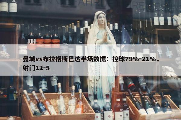 曼城vs布拉格斯巴达半场数据：控球79%-21%，射门12-5