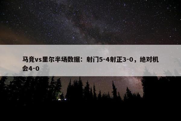 马竞vs里尔半场数据：射门5-4射正3-0，绝对机会4-0