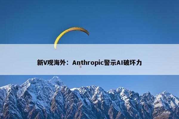 新V观海外：Anthropic警示AI破坏力