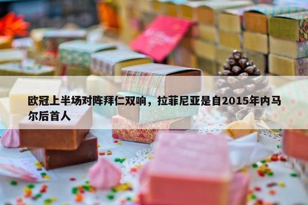 欧冠上半场对阵拜仁双响，拉菲尼亚是自2015年内马尔后首人