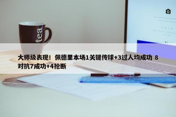 大师级表现！佩德里本场1关键传球+3过人均成功 8对抗7成功+4抢断