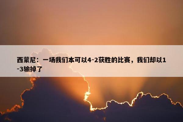 西蒙尼：一场我们本可以4-2获胜的比赛，我们却以1-3输掉了