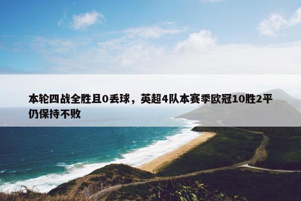 本轮四战全胜且0丢球，英超4队本赛季欧冠10胜2平仍保持不败