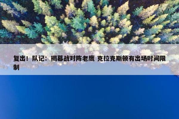 复出！队记：揭幕战对阵老鹰 克拉克斯顿有出场时间限制