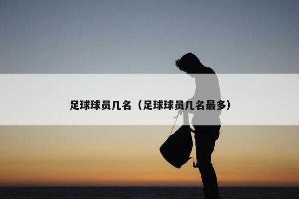 足球球员几名（足球球员几名最多）