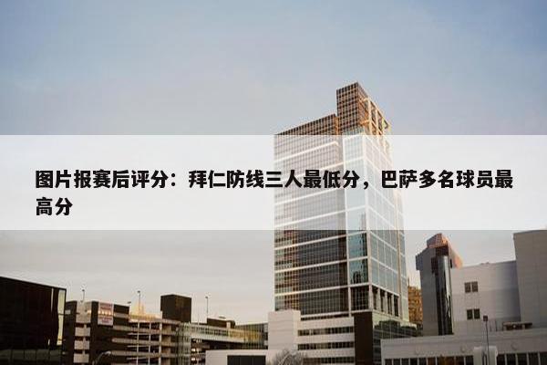 图片报赛后评分：拜仁防线三人最低分，巴萨多名球员最高分