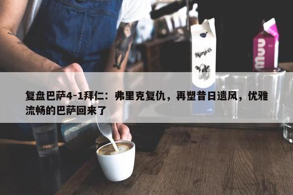 复盘巴萨4-1拜仁：弗里克复仇，再塑昔日遗风，优雅流畅的巴萨回来了