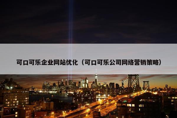 可口可乐企业网站优化（可口可乐公司网络营销策略）