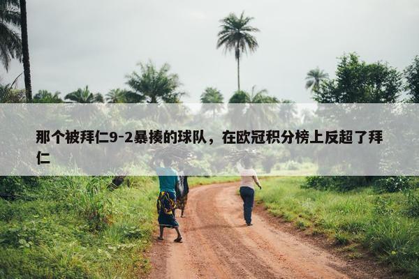 那个被拜仁9-2暴揍的球队，在欧冠积分榜上反超了拜仁