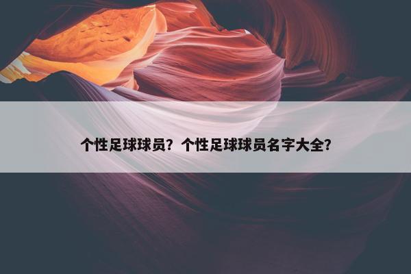 个性足球球员？个性足球球员名字大全？