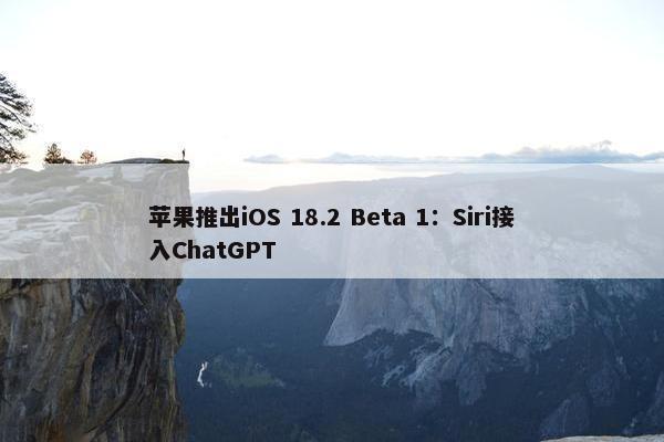 苹果推出iOS 18.2 Beta 1：Siri接入ChatGPT