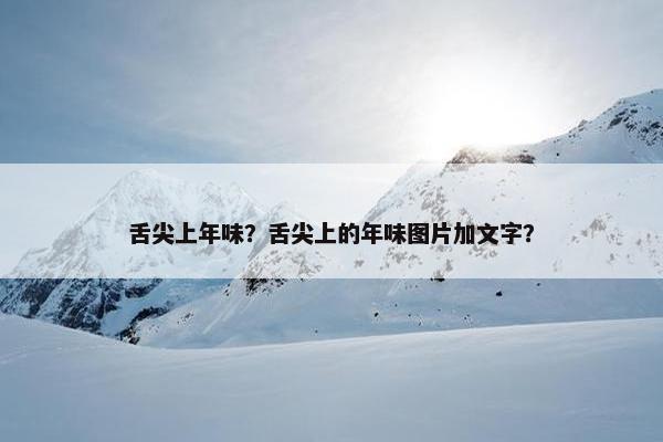 舌尖上年味？舌尖上的年味图片加文字？