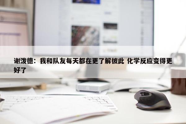 谢泼德：我和队友每天都在更了解彼此 化学反应变得更好了