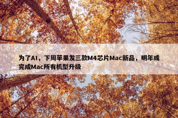 为了AI，下周苹果发三款M4芯片Mac新品，明年或完成Mac所有机型升级