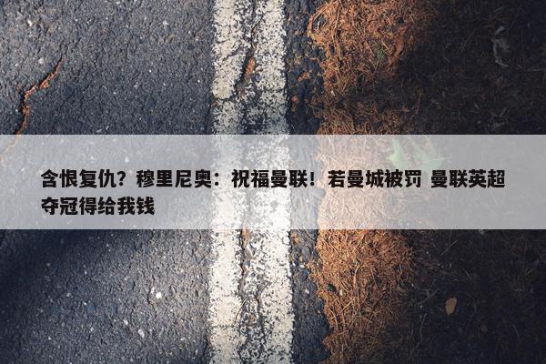 含恨复仇？穆里尼奥：祝福曼联！若曼城被罚 曼联英超夺冠得给我钱