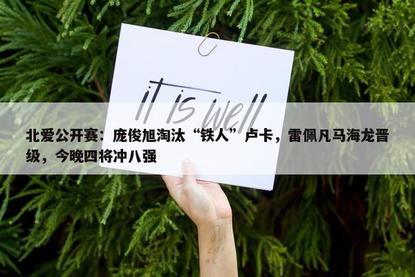 北爱公开赛：庞俊旭淘汰“铁人”卢卡，雷佩凡马海龙晋级，今晚四将冲八强