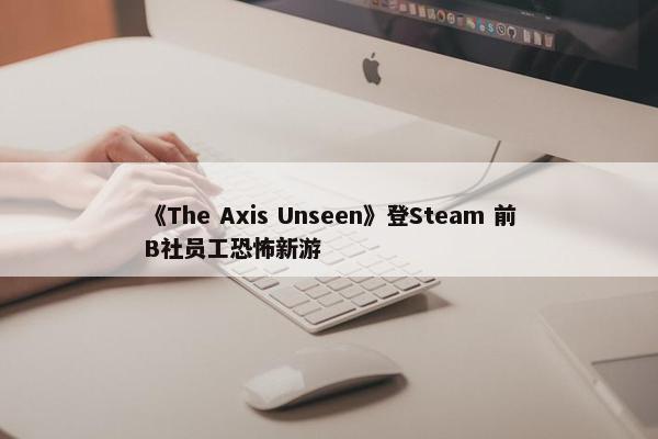 《The Axis Unseen》登Steam 前B社员工恐怖新游