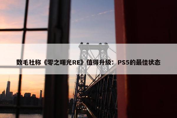 数毛社称《零之曙光RE》值得升级：PS5的最佳状态