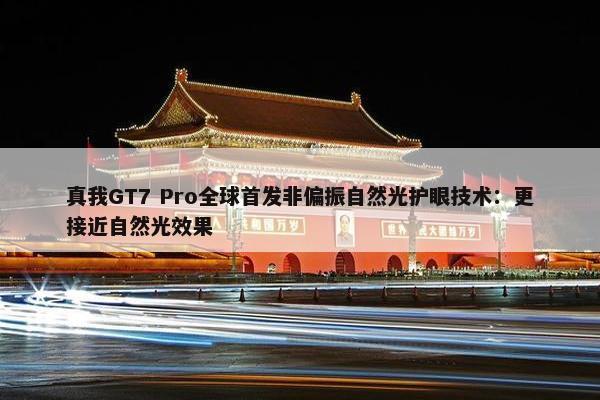 真我GT7 Pro全球首发非偏振自然光护眼技术：更接近自然光效果