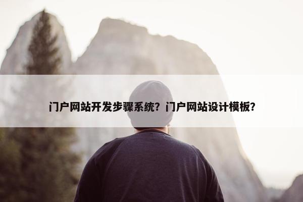 门户网站开发步骤系统？门户网站设计模板？