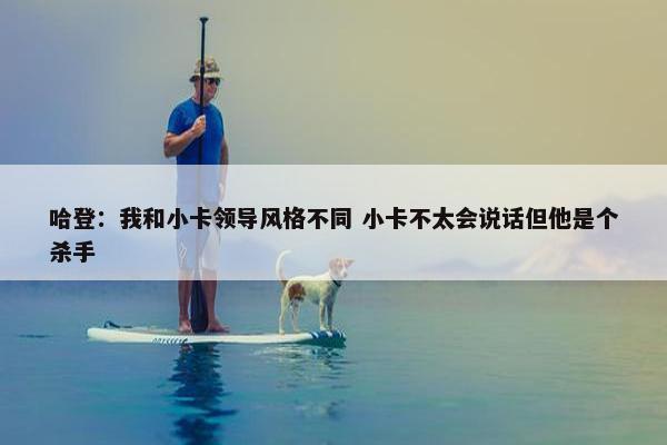 哈登：我和小卡领导风格不同 小卡不太会说话但他是个杀手