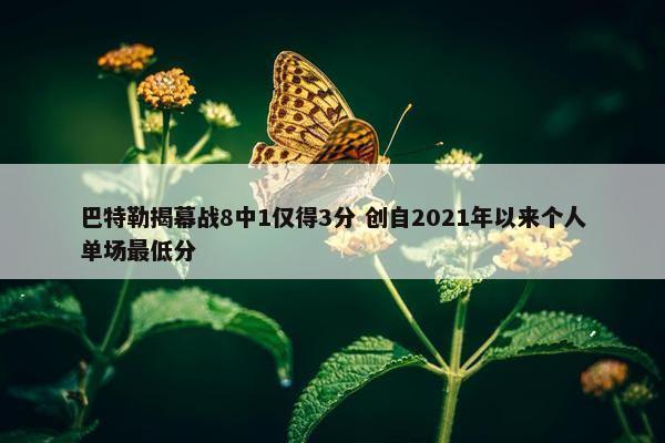 巴特勒揭幕战8中1仅得3分 创自2021年以来个人单场最低分