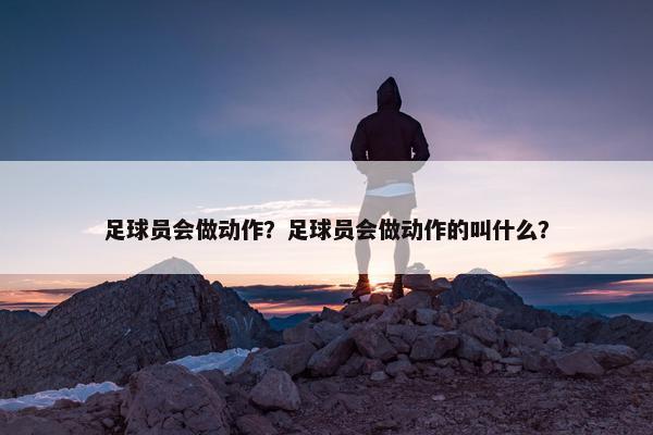 足球员会做动作？足球员会做动作的叫什么？