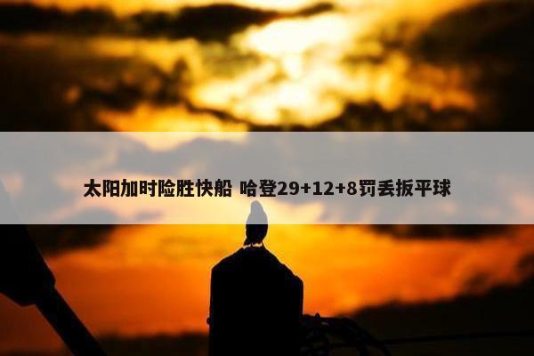 太阳加时险胜快船 哈登29+12+8罚丢扳平球