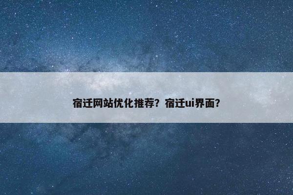 宿迁网站优化推荐？宿迁ui界面？