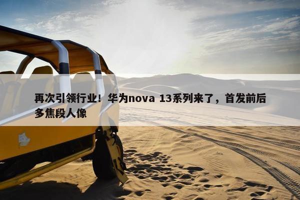 再次引领行业！华为nova 13系列来了，首发前后多焦段人像