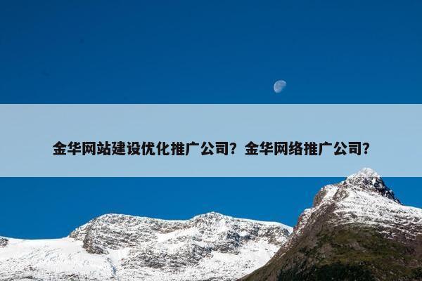 金华网站建设优化推广公司？金华网络推广公司？