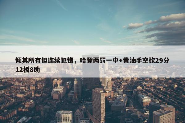 倾其所有但连续犯错，哈登两罚一中+黄油手空砍29分12板8助