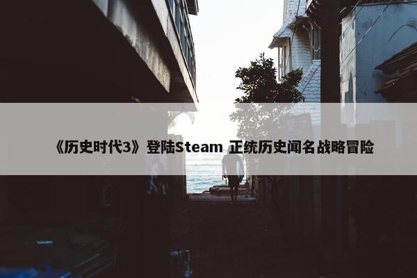 《历史时代3》登陆Steam 正统历史闻名战略冒险