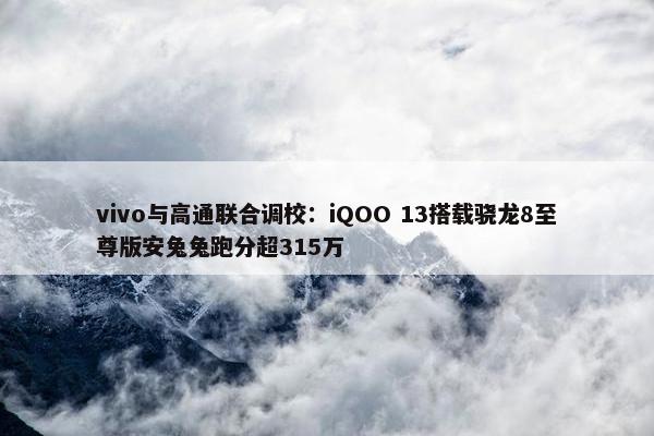 vivo与高通联合调校：iQOO 13搭载骁龙8至尊版安兔兔跑分超315万